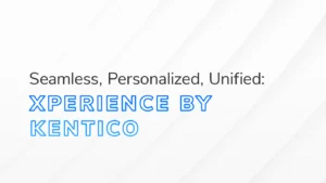 The text “Seamless, Personalized, Unified: Xperience by Kentico” on a white and grey textured background.